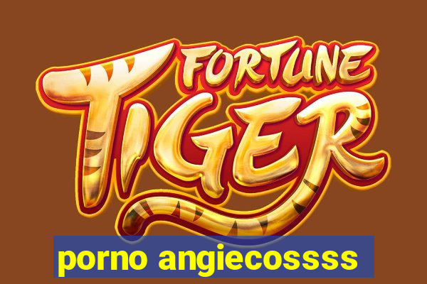 porno angiecossss